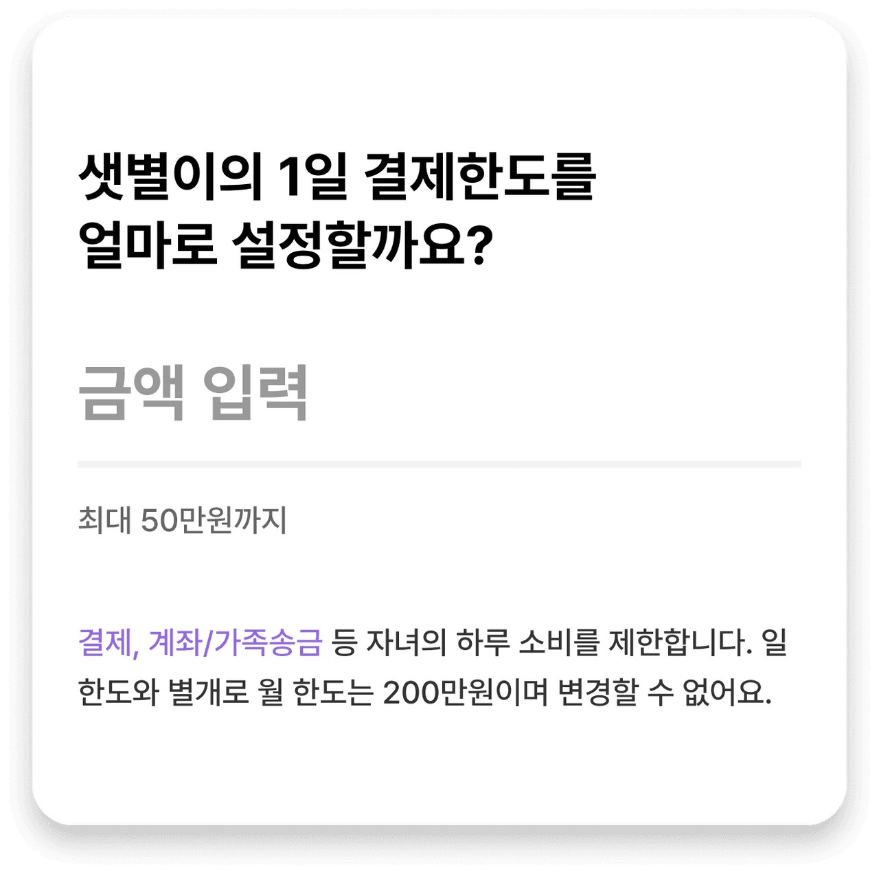서비스화면 : 샛별이의 1일 결제한도를 얼마로 설정할까요? | 금액 입력 입력폼 | 최대 50만원까지 | 결제, 계좌/가족송금 등 자녀의 하루 소비를 제한합니다. 일 한도와 별개로 월 한도는 200만원이며 변경할 수 없어요.